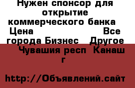 Нужен спонсор для открытие коммерческого банка › Цена ­ 200.000.000.00 - Все города Бизнес » Другое   . Чувашия респ.,Канаш г.